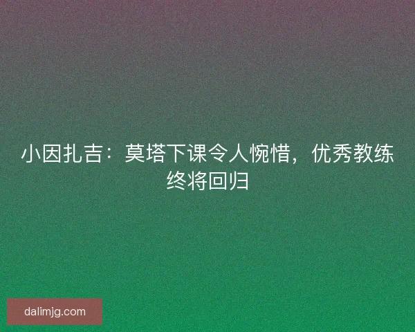小因扎吉：莫塔下课令人惋惜，优秀教练终将回归