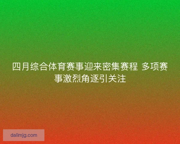 四月综合体育赛事迎来密集赛程 多项赛事激烈角逐引关注