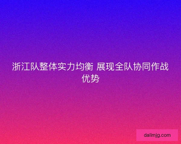 浙江队整体实力均衡 展现全队协同作战优势